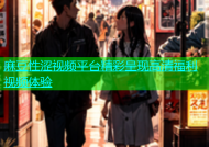 麻豆性涩视频平台精彩呈现高清福利视频体验