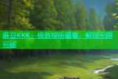 麻豆KKK：极致视听盛宴，解锁无限可能