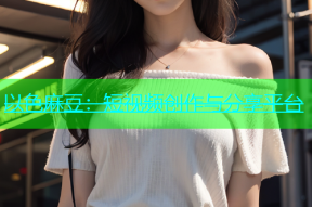 以色麻豆：短视频创作与分享平台