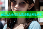 麻豆性念视频平台高清资源无限畅享