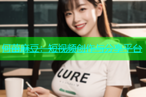 何苗麻豆：短视频创作与分享平台