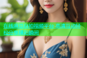 在线麻豆自拍视频平台 高清互动轻松分享精彩瞬间