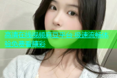 高清在线视频麻豆平台 极速流畅体验免费看精彩
