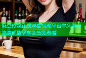 麻豆传媒在线观看视频平台中文原声高清剧情尽享会员免费看