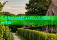 含羞草成人麻豆视频平台高清资源极速体验