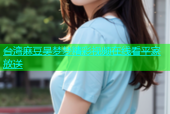台湾麻豆吴梦梦精彩视频在线看平家放送