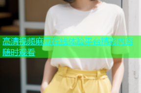 高清视频麻豆在线体验平台精彩内容随时观看