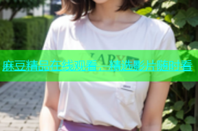 麻豆精品在线观看，精选影片随时看