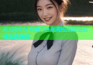麻豆B多多视频平台高清短视频互动体验新选择