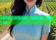 回家麻豆草莓视频：私享甜蜜，即刻开启