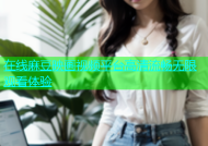 在线麻豆映画视频平台高清流畅无限观看体验