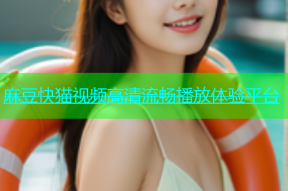 麻豆快猫视频高清流畅播放体验平台
