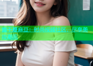 雪千夏麻豆：时尚视频社区，尽享美妆潮流