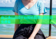 麻豆情侣视频平台揭秘高清私密内容免费看