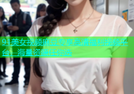 91美女视频麻豆专享高清福利视频平台，海量资源任你选