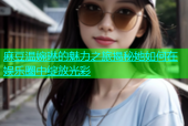 麻豆温婉琳的魅力之旅揭秘她如何在娱乐圈中绽放光彩