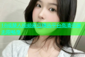 18成禁人视频麻豆精选平台高清资源无限畅享
