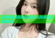 18成禁人视频麻豆精选平台高清资源无限畅享