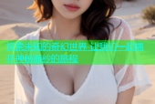 探索未知的奇幻世界 让我们一起揭开神秘面纱的旅程