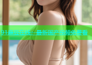 91麻豆在线：最新国产视频免费看