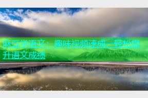 麻豆学语文：趣味视频速成，轻松提升语文成绩