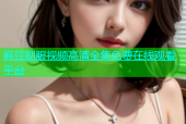麻豆制服视频高清全集免费在线观看平台