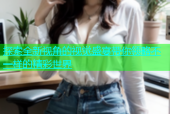 探索全新视角的视觉盛宴带你领略不一样的精彩世界