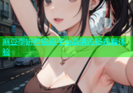麻豆季妍希视频平台高清流畅观看体验