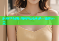 麻豆学相思 精彩视频速递，懂你所需