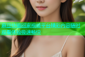 麻豆快猫回家视频平台精彩内容随时观看体验极速畅快