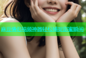 麻豆情侣视频神器轻松捕捉甜蜜瞬间