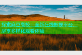 探索麻豆高校：全新在线影视平台，尽享多样化观看体验