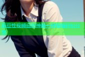 麻豆性视频自制神器一键编辑轻松分享