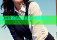 麻豆性视频自制神器一键编辑轻松分享