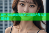蕾丝视频草莓视频麻豆精彩合集高清在线看