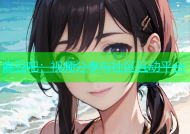 麻豆吧：视频分享与社区互动平台