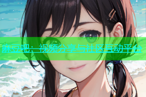 麻豆吧：视频分享与社区互动平台
