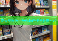 麻豆苹果版：短视频创作与分享平台