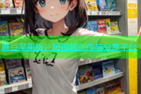 麻豆苹果版：短视频创作与分享平台