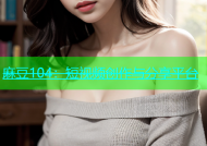 麻豆104：短视频创作与分享平台