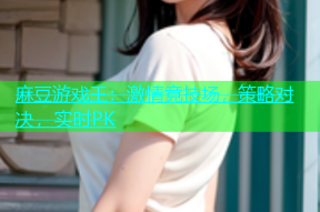麻豆游戏王：激情竞技场，策略对决，实时PK