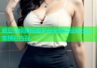 麻豆传娱媒视频平台全新体验轻松分享精彩内容