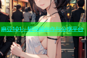 麻豆101：短视频创作与分享平台