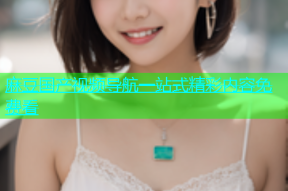 麻豆国产视频导航一站式精彩内容免费看