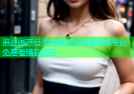 麻豆国产日本视频在线高清播放平台免费看精彩内容