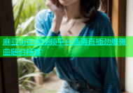 麻豆dj在线视频平台高清直播劲爆舞曲随时畅享