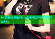外卖麻豆在线看视频轻松点餐享美味体验