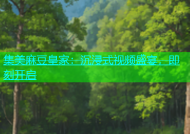 集美麻豆皇家：沉浸式视频盛宴，即刻开启