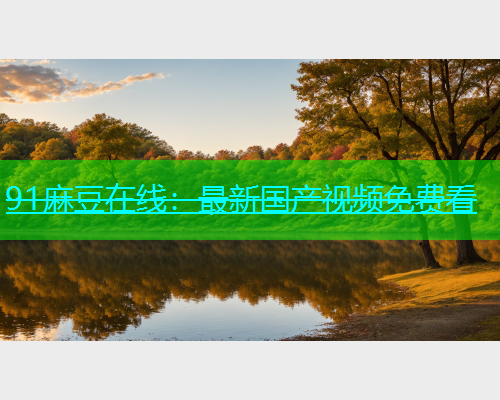 91麻豆在线：最新国产视频免费看  第2张