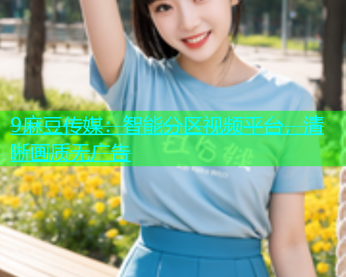9麻豆传媒：智能分区视频平台，清晰画质无广告  第2张